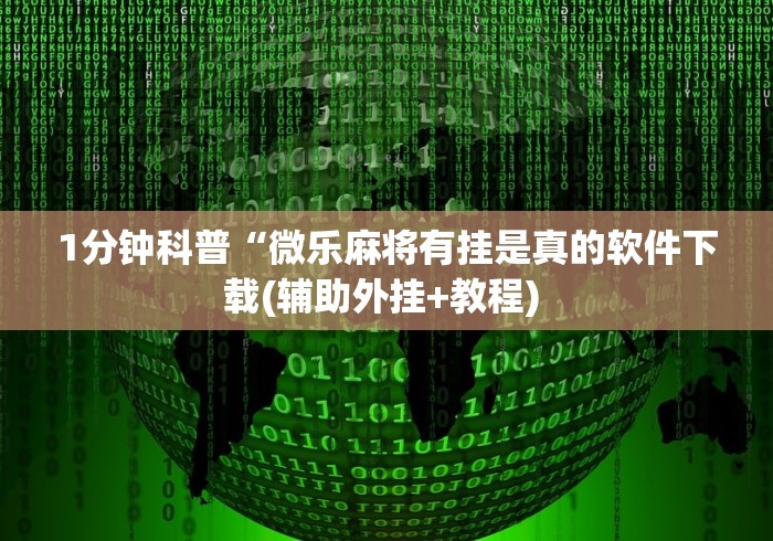 1分钟科普“微乐麻将有挂是真的软件下载(辅助外挂+教程) 