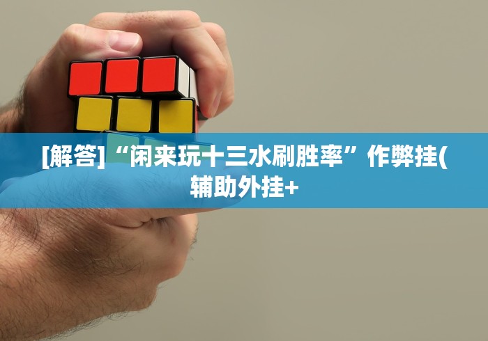 [解答]“闲来玩十三水刷胜率”作弊挂(辅助外挂+