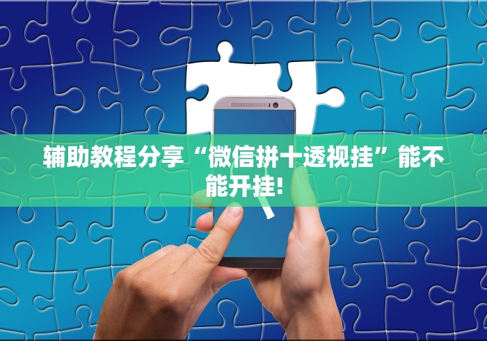 辅助教程分享“微信拼十透视挂”能不能开挂!