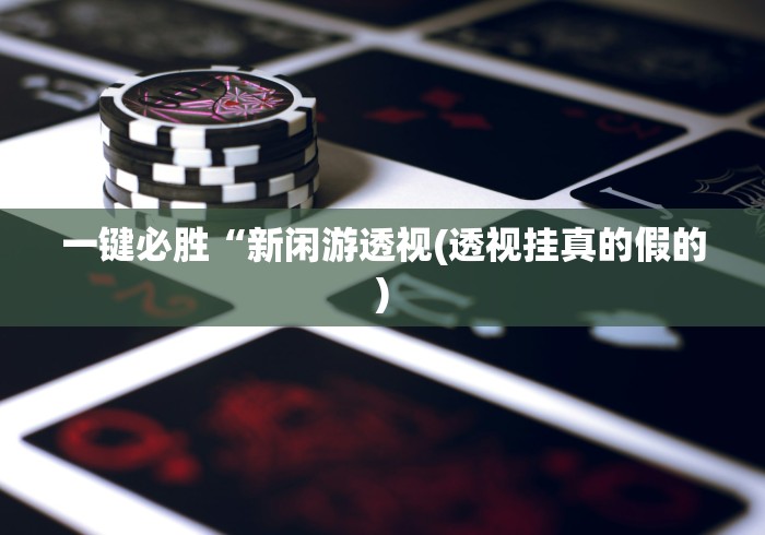 一键必胜“新闲游透视(透视挂真的假的)