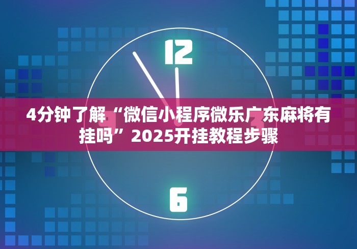 4分钟了解“微信小程序微乐广东麻将有挂吗”2025开挂教程步骤