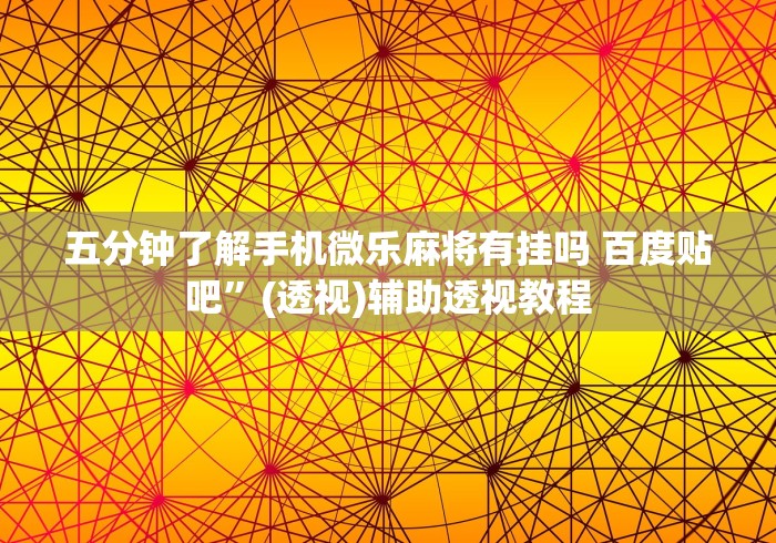五分钟了解手机微乐麻将有挂吗 百度贴吧”(透视)辅助透视教程