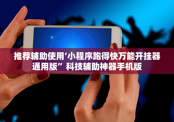 推荐辅助使用‘小程序跑得快万能开挂器通用版”科技辅助神器手机版