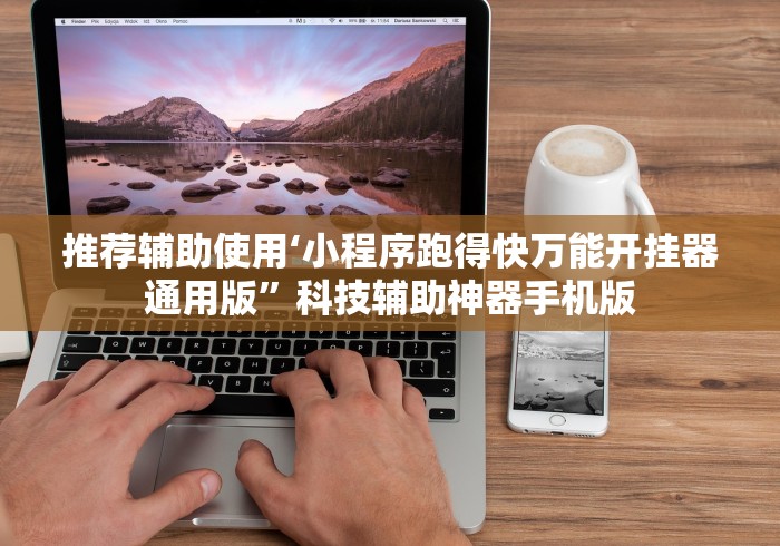 推荐辅助使用‘小程序跑得快万能开挂器通用版”科技辅助神器手机版