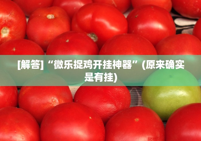 [解答]“微乐捉鸡开挂神器”(原来确实是有挂)