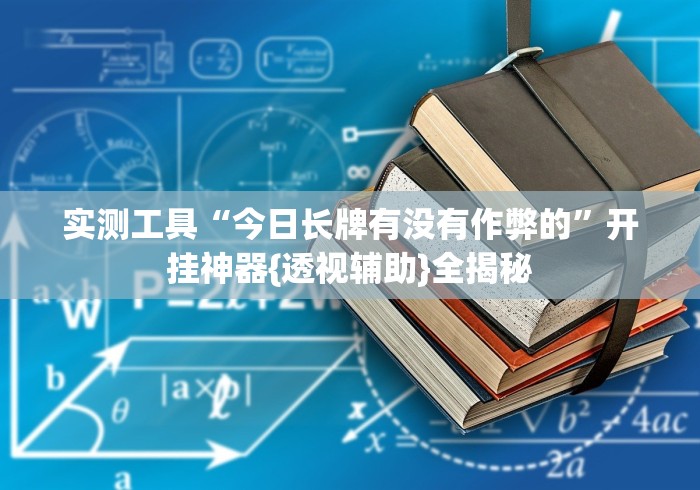 实测工具“今日长牌有没有作弊的”开挂神器{透视辅助}全揭秘