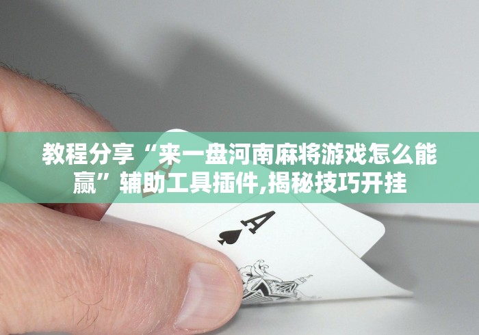 教程分享“来一盘河南麻将游戏怎么能赢”辅助工具插件,揭秘技巧开挂
