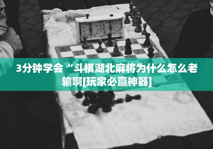 3分钟学会“斗棋湖北麻将为什么怎么老输啊[玩家必赢神器]