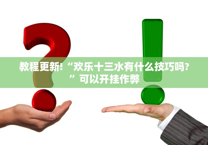 教程更新!“欢乐十三水有什么技巧吗?”可以开挂作弊