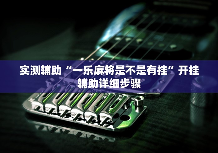 实测辅助“一乐麻将是不是有挂”开挂辅助详细步骤