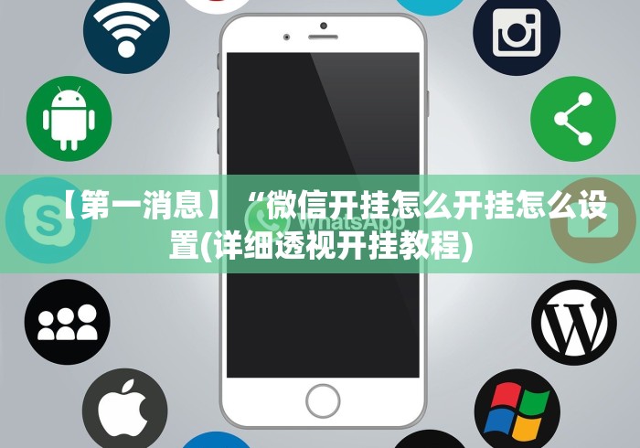 【第一消息】“微信开挂怎么开挂怎么设置(详细透视开挂教程)