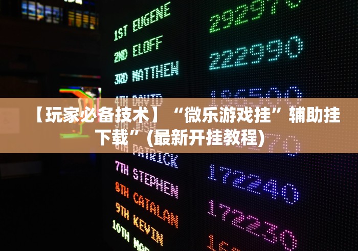 【玩家必备技术】“微乐游戏挂”辅助挂下载”(最新开挂教程)