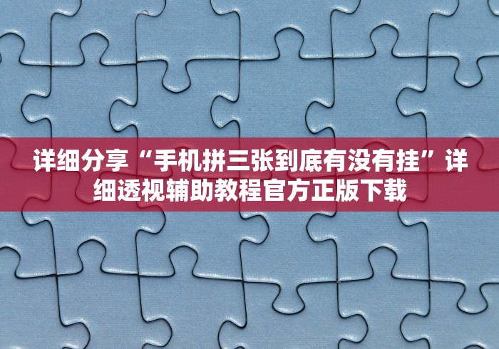 详细分享“手机拼三张到底有没有挂”详细透视辅助教程官方正版下载