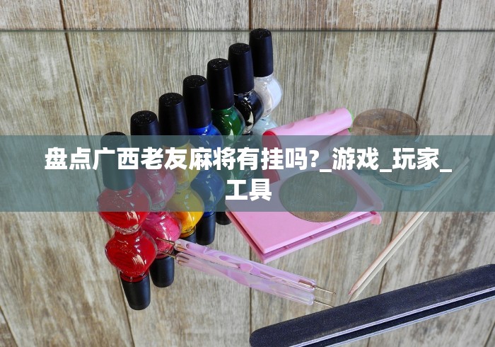 盘点广西老友麻将有挂吗?_游戏_玩家_工具