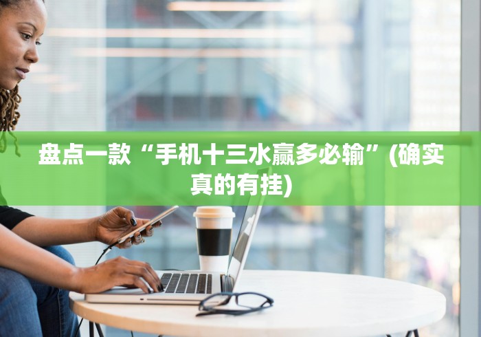 盘点一款“手机十三水赢多必输”(确实真的有挂)