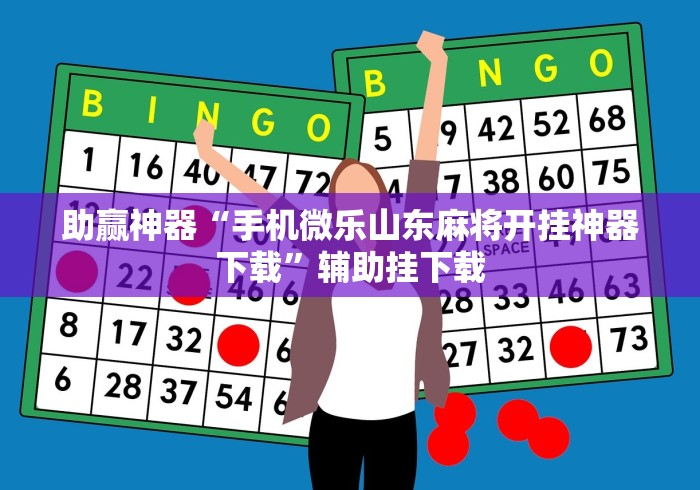 助赢神器“手机微乐山东麻将开挂神器下载”辅助挂下载