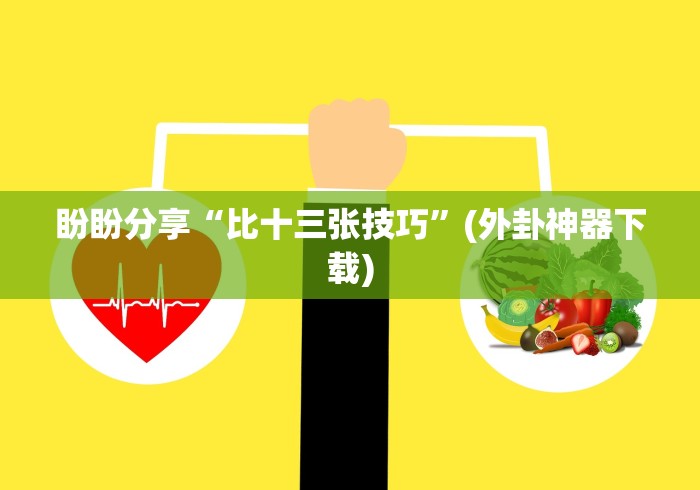 盼盼分享“比十三张技巧”(外卦神器下载)