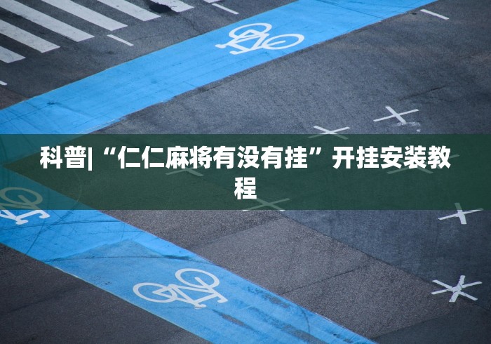 科普|“仁仁麻将有没有挂”开挂安装教程