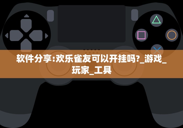 软件分享:欢乐雀友可以开挂吗?_游戏_玩家_工具