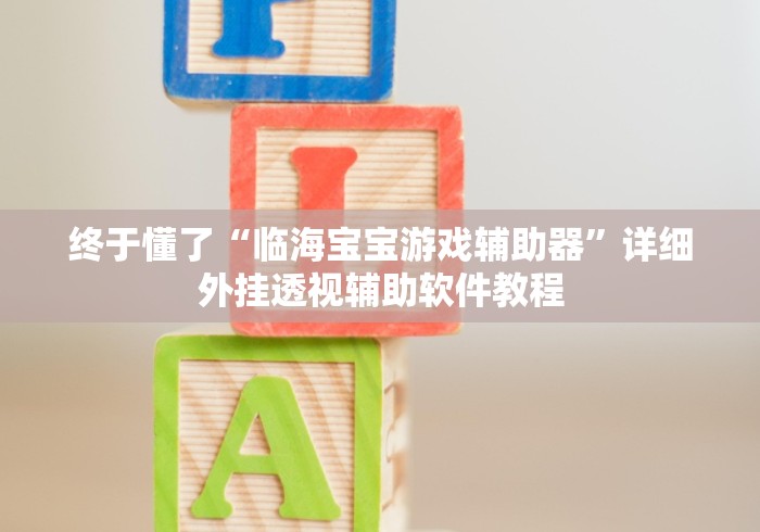 终于懂了“临海宝宝游戏辅助器”详细外挂透视辅助软件教程