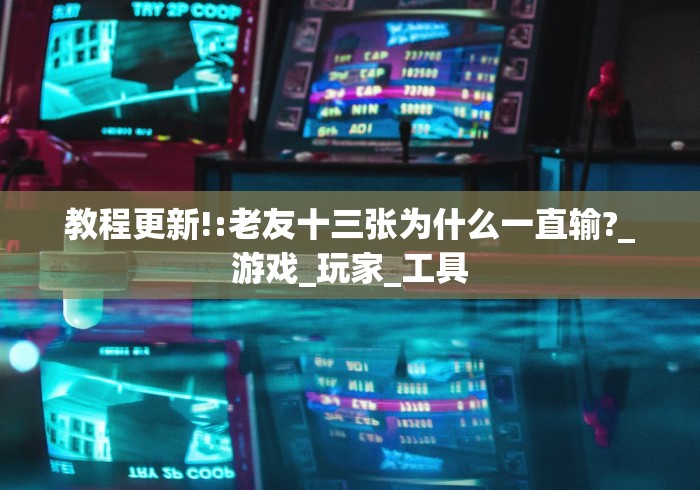 教程更新!:老友十三张为什么一直输?_游戏_玩家_工具