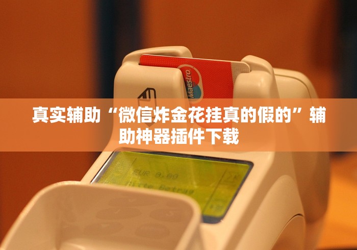 真实辅助“微信炸金花挂真的假的”辅助神器插件下载