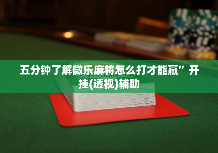 五分钟了解微乐麻将怎么打才能赢”开挂(透视)辅助