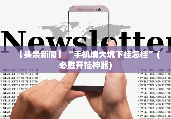 【头条新闻】“手机填大坑下挂怎挂”(必胜开挂神器)