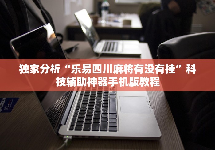 独家分析“乐易四川麻将有没有挂”科技辅助神器手机版教程