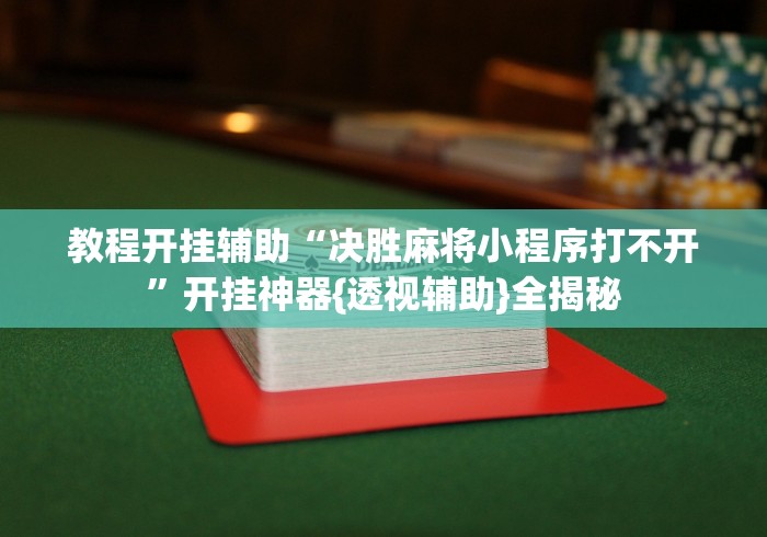 教程开挂辅助“决胜麻将小程序打不开”开挂神器{透视辅助}全揭秘