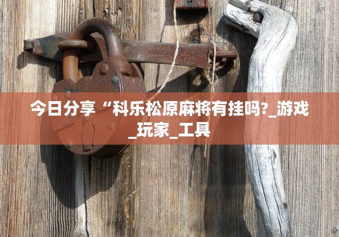 今日分享“科乐松原麻将有挂吗?_游戏_玩家_工具