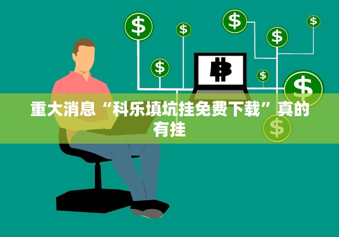 重大消息“科乐填坑挂免费下载”真的有挂