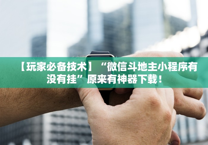 【玩家必备技术】“微信斗地主小程序有没有挂”原来有神器下载！