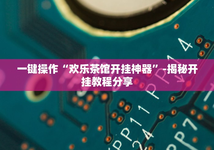 一键操作“欢乐茶馆开挂神器”-揭秘开挂教程分享