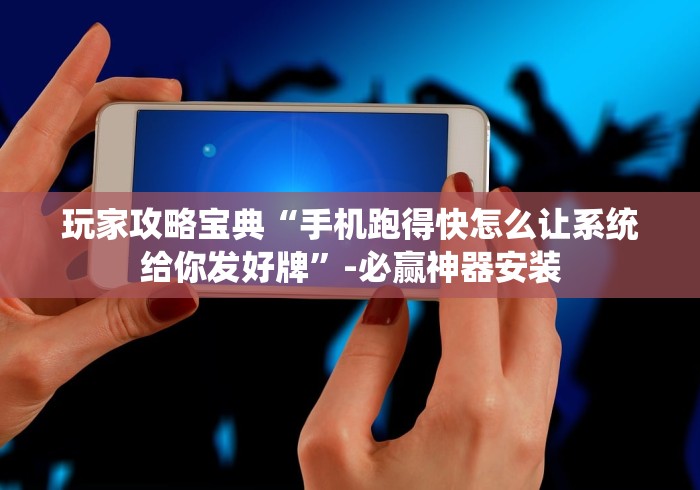 玩家攻略宝典“手机跑得快怎么让系统给你发好牌”-必赢神器安装