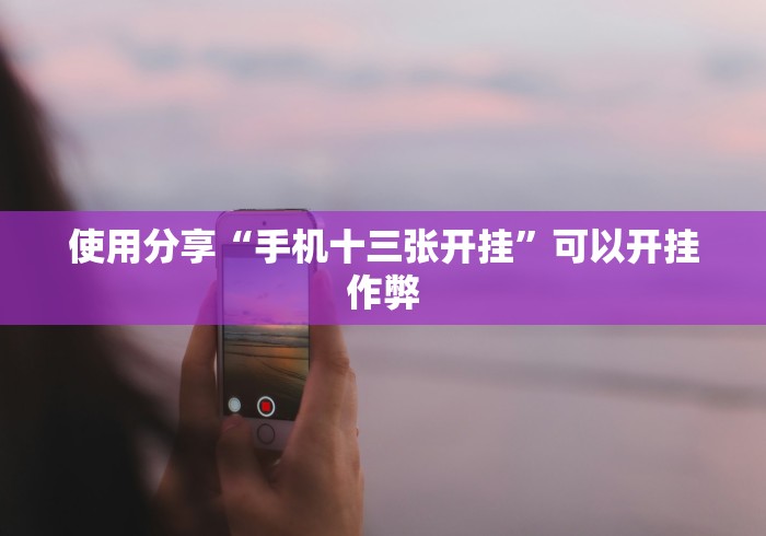 使用分享“手机十三张开挂”可以开挂作弊