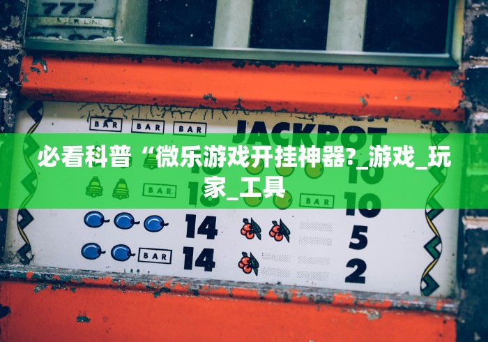 必看科普“微乐游戏开挂神器?_游戏_玩家_工具