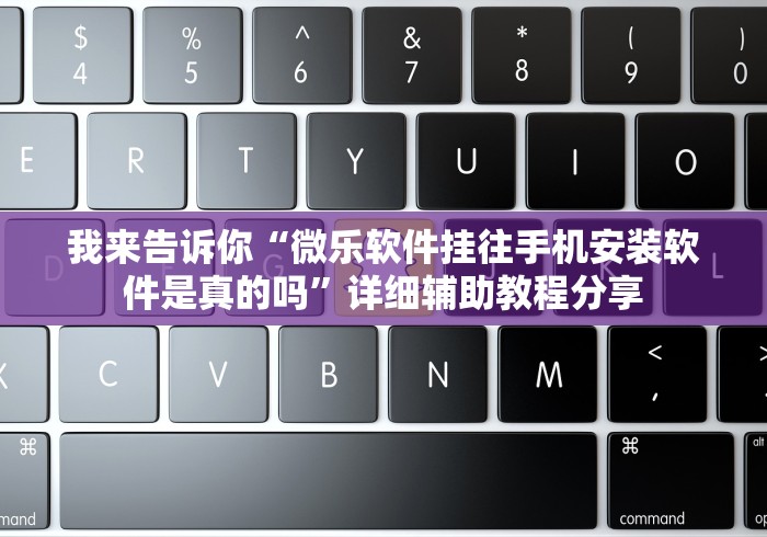 我来告诉你“微乐软件挂往手机安装软件是真的吗”详细辅助教程分享