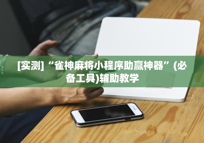 [实测]“雀神麻将小程序助赢神器”(必备工具)辅助教学