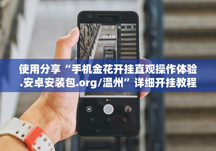 使用分享“手机金花开挂直观操作体验.安卓安装包.org/温州”详细开挂教程