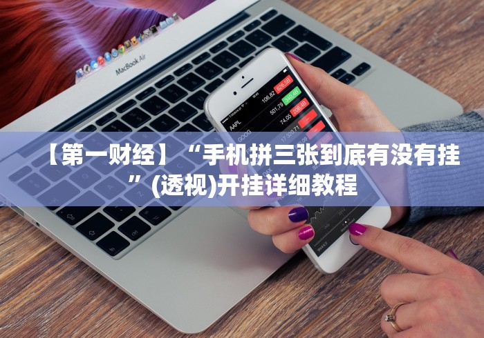 【第一财经】“手机拼三张到底有没有挂”(透视)开挂详细教程