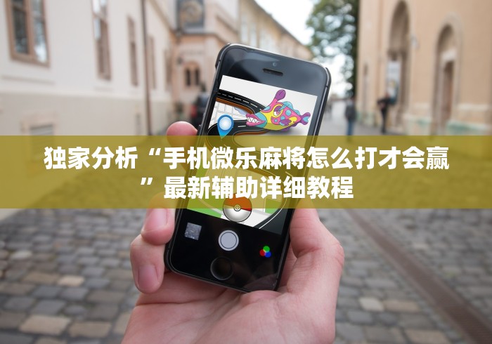 独家分析“手机微乐麻将怎么打才会赢”最新辅助详细教程