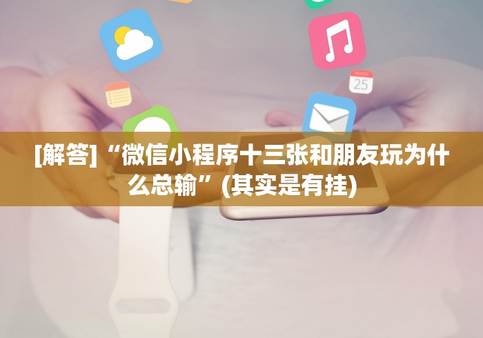 [解答]“微信小程序十三张和朋友玩为什么总输”(其实是有挂)