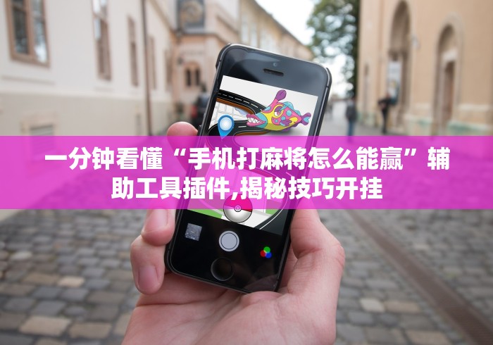 一分钟看懂“手机打麻将怎么能赢”辅助工具插件,揭秘技巧开挂