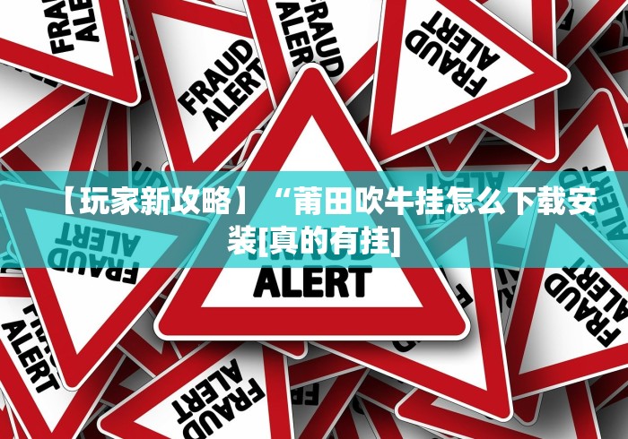 【玩家新攻略】“莆田吹牛挂怎么下载安装[真的有挂]