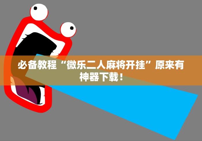 必备教程“微乐二人麻将开挂”原来有神器下载！