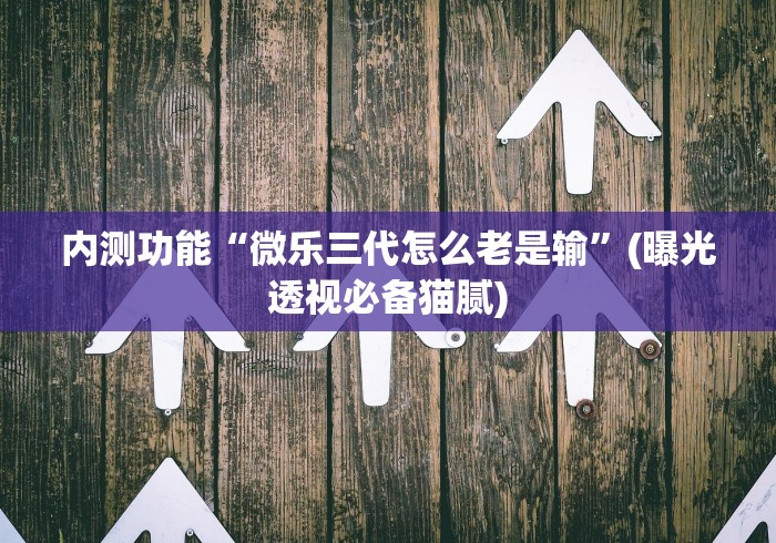 内测功能“微乐三代怎么老是输”(曝光透视必备猫腻)