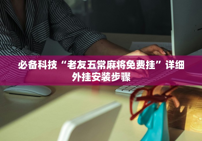 必备科技“老友五常麻将免费挂”详细外挂安装步骤