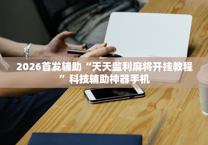 2026首发辅助“天天监利麻将开挂教程”科技辅助神器手机