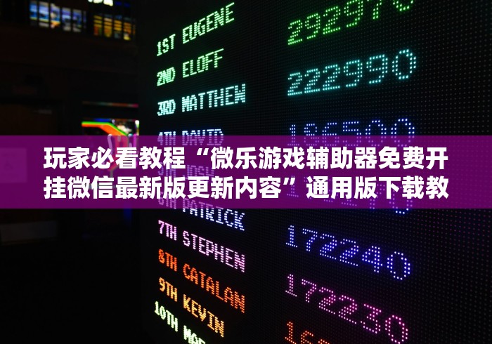 玩家必看教程“微乐游戏辅助器免费开挂微信最新版更新内容”通用版下载教程！